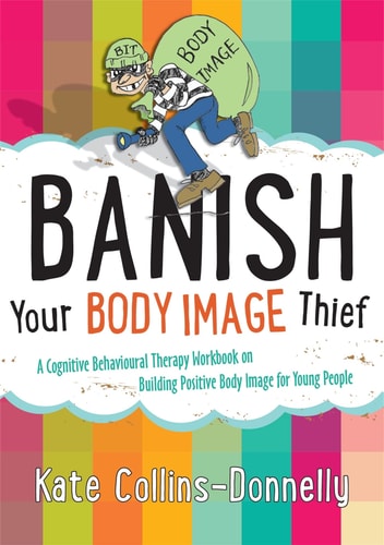 Banish Your Body Image Thief A Cognitive Behavioural Therapy Workbook on Building Positive Body Image for Young People cover