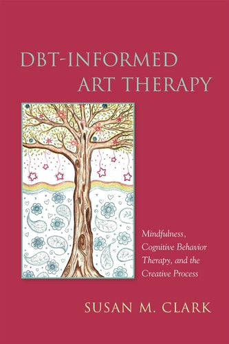 DBT-informed Art Therapy Mindfulness, Cognitive Behavior Therapy, and the Creative Process cover