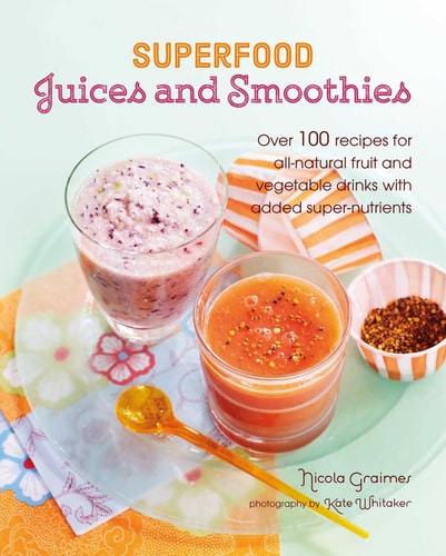 Superfood Juices and Smoothies Over 100 recipes for all-natural fruit and vegetable drinks with added super-nutrients cover