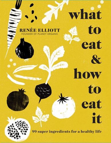 What to Eat & How to Eat It 99 Super Ingredients for a Healthy Life cover
