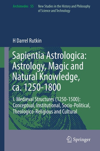 Sapientia Astrologica: Astrology, Magic and Natural Knowledge, ca. 1250-1800 I. Medieval Structures (1250-1500): Conceptual, Institutional, Socio-Political, Theologico-Religious and Cultural cover
