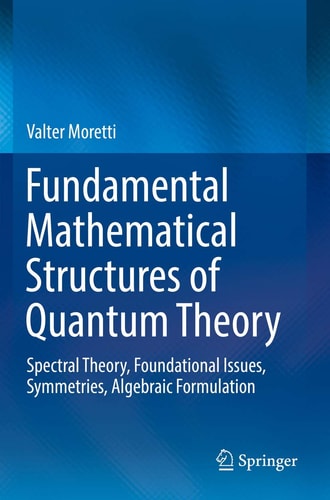Fundamental Mathematical Structures of Quantum Theory Spectral Theory, Foundational Issues, Symmetries, Algebraic Formulation cover