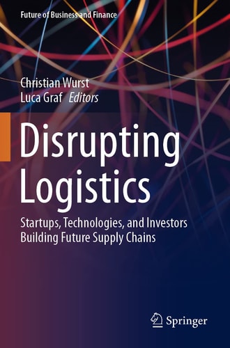 Disrupting Logistics Startups, Technologies, and Investors Building Future Supply Chains cover