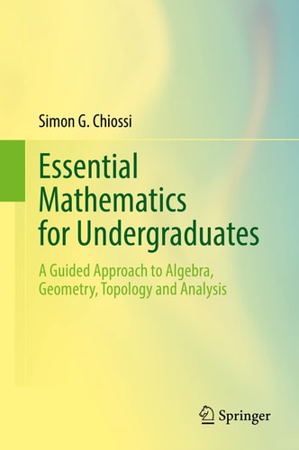 Essential Mathematics for Undergraduates A Guided Approach to Algebra, Geometry, Topology and Analysis cover