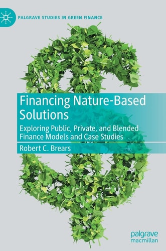 Financing Nature-Based Solutions Exploring Public, Private, and Blended Finance Models and Case Studies cover