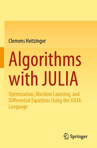 Algorithms with JULIA Optimization, Machine Learning, and Differential Equations Using the JULIA Language cover