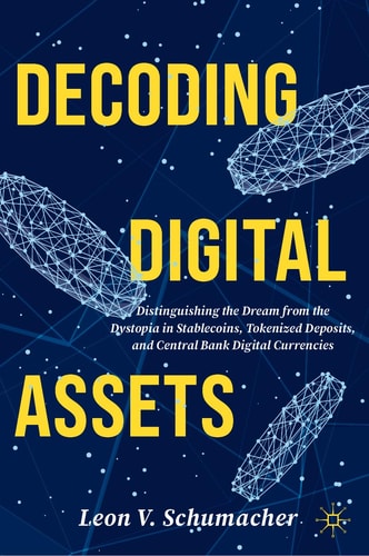 Decoding Digital Assets Distinguishing the Dream from the Dystopia in Stablecoins, Tokenized Deposits, and Central Bank Digital Currencies cover