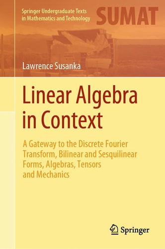 Linear Algebra in Context A Gateway to the Discrete Fourier Transform, Bilinear and Sesquilinear Forms, Algebras, Tensors and Mechanics cover