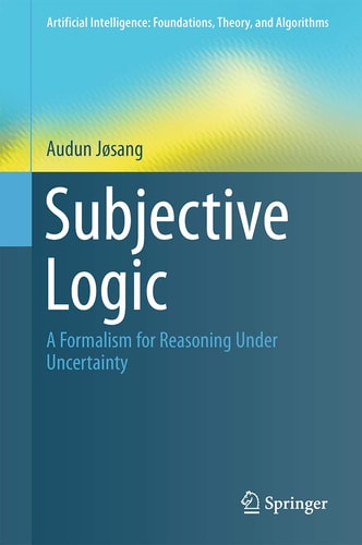 Subjective Logic A Formalism for Reasoning Under Uncertainty cover
