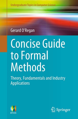 Concise Guide to Formal Methods Theory, Fundamentals and Industry Applications cover