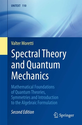Spectral Theory and Quantum Mechanics Mathematical Foundations of Quantum Theories, Symmetries and Introduction to the Algebraic Formulation cover