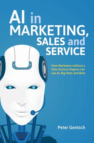 AI in Marketing, Sales and Service How Marketers without a Data Science Degree can use AI, Big Data and Bots cover