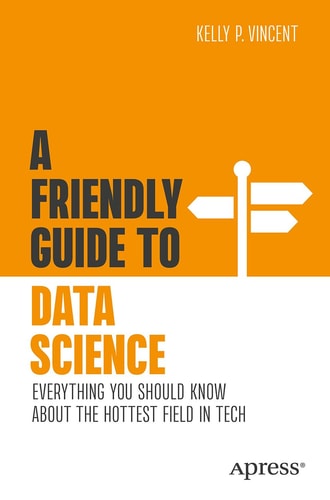 A Friendly Guide to Data Science Everything You Should Know About the Hottest Field in Tech cover