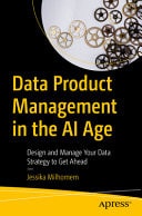 Data Product Management in the AI Age Design and Manage Your Data Strategy to Get Ahead cover